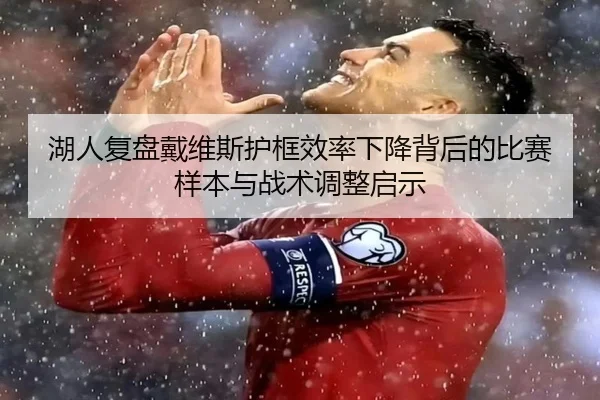 湖人复盘戴维斯护框效率下降背后的比赛样本与战术调整启示