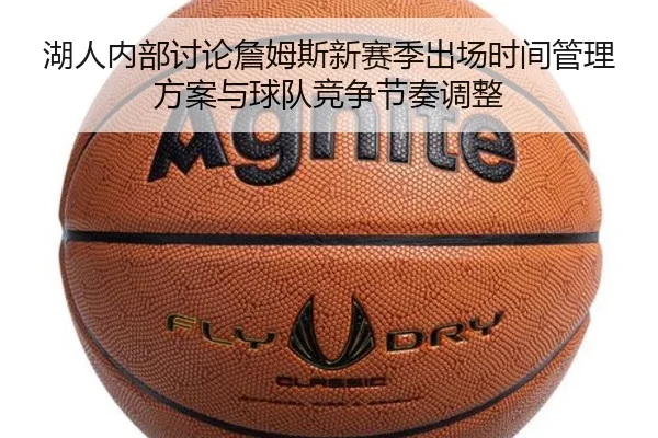 湖人内部讨论詹姆斯新赛季出场时间管理方案与球队竞争节奏调整