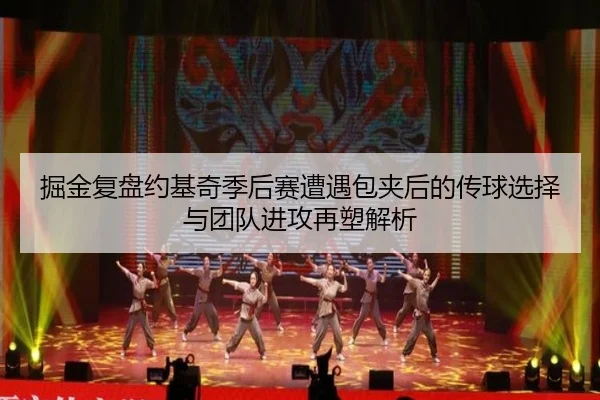 掘金复盘约基奇季后赛遭遇包夹后的传球选择与团队进攻再塑解析