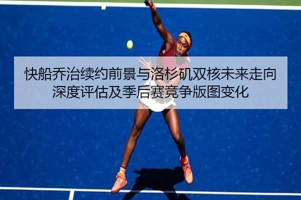 快船乔治续约前景与洛杉矶双核未来走向深度评估及季后赛竞争版图变化